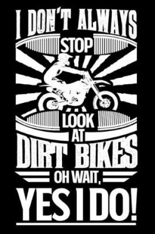 Cover of I Don't Always Stop Look At Dirt Bikes OH Wait Yes I Do