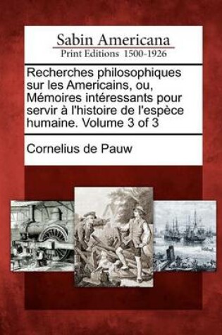 Cover of Recherches Philosophiques Sur Les Americains, Ou, M Moires Int Ressants Pour Servir L'Histoire de L'Esp Ce Humaine. Volume 3 of 3
