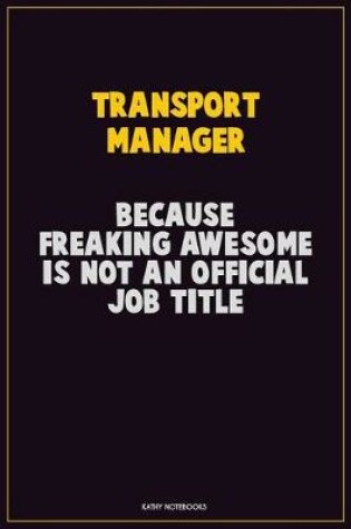 Cover of Transport Manager, Because Freaking Awesome Is Not An Official Job Title