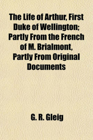 Cover of The Life of Arthur, First Duke of Wellington; Partly from the French of M. Brialmont, Partly from Original Documents