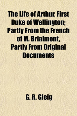 Book cover for The Life of Arthur, First Duke of Wellington; Partly from the French of M. Brialmont, Partly from Original Documents