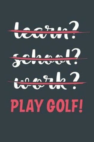 Cover of Learn? School? Work? Play Golf!