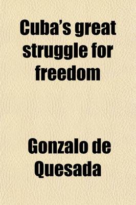 Book cover for Cuba's Great Struggle for Freedom; Containing a Complete Record of Spanish Tyranny and Oppressiondaring Deeds of Cuban Heroes and Patriotsamerican Aid for the Cause of Cubagreat Resources Products and Scenerymanners and Customs of the People, Etcto Which I