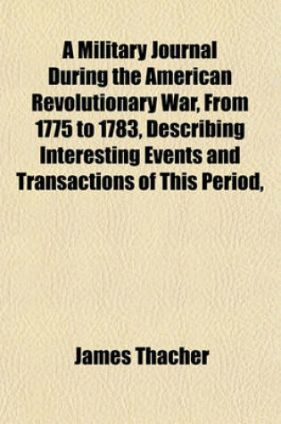 Cover of A Military Journal During the American Revolutionary War, from 1775 to 1783, Describing Interesting Events and Transactions of This Period,