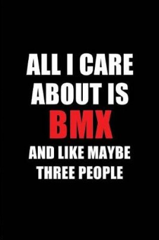 Cover of All I Care about Is BMX and Like Maybe Three People