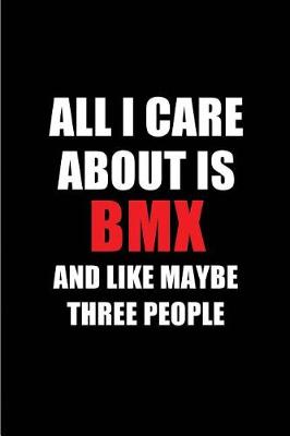 Book cover for All I Care about Is BMX and Like Maybe Three People