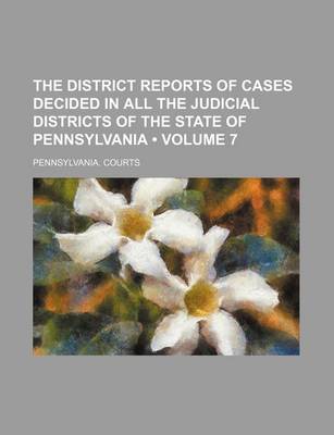 Book cover for The District Reports of Cases Decided in All the Judicial Districts of the State of Pennsylvania (Volume 7)