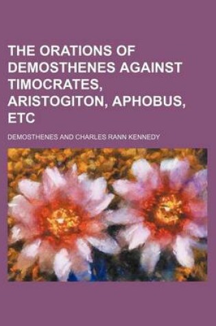 Cover of The Orations of Demosthenes Against Timocrates, Aristogiton, Aphobus, Etc (Volume 4)