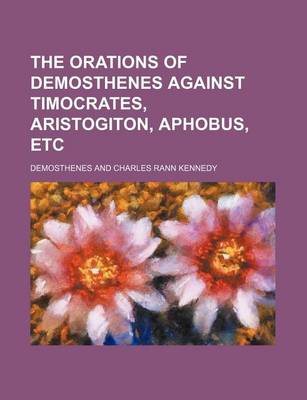 Book cover for The Orations of Demosthenes Against Timocrates, Aristogiton, Aphobus, Etc (Volume 4)