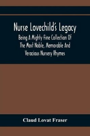 Cover of Nurse Lovechild'S Legacy; Being A Mighty Fine Collection Of The Most Noble, Memorable And Veracious Nursery Rhymes