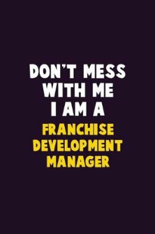 Cover of Don't Mess With Me, I Am A Franchise Development Manager
