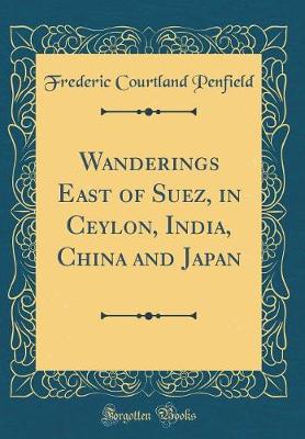 Book cover for Wanderings East of Suez, in Ceylon, India, China and Japan (Classic Reprint)