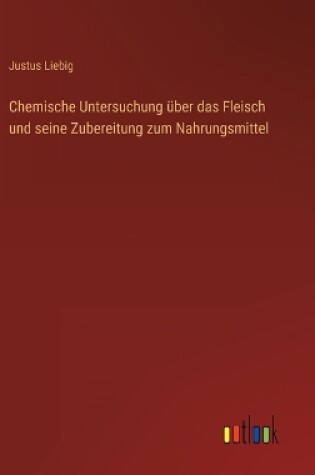 Cover of Chemische Untersuchung über das Fleisch und seine Zubereitung zum Nahrungsmittel