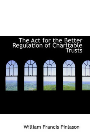 Cover of The ACT for the Better Regulation of Charitable Trusts