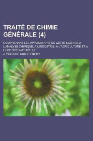 Cover of Traite de Chimie Generale; Comprenant Les Applications de Cette Science A L'Analyse Chimique, A L'Industrie, A L'Agriculture Et A L'Histoire Naturelle