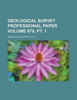 Book cover for Geological Survey Professional Paper Volume 870, PT. 1