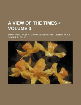 Book cover for A View of the Times (Volume 3); Their Principles and Practices in the Rehearsals