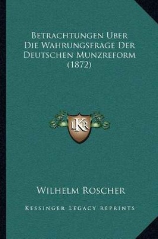 Cover of Betrachtungen Uber Die Wahrungsfrage Der Deutschen Munzreform (1872)