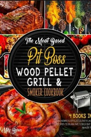 Cover of The Meat Based Pit Boss Wood Pellet Grill & Smoker Cookbook [4 Books in 1]