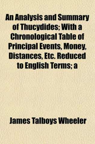 Cover of An Analysis and Summary of Thucydides; With a Chronological Table of Principal Events, Money, Distances, Etc. Reduced to English Terms; A