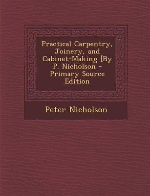 Book cover for Practical Carpentry, Joinery, and Cabinet-Making [By P. Nicholson