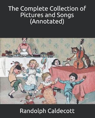 Book cover for The Complete Collection of Pictures and Songs (Annotated)