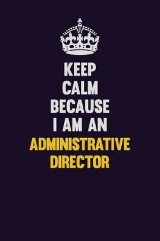 Cover of Keep Calm Because I Am An Administrative Director