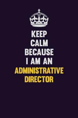 Book cover for Keep Calm Because I Am An Administrative Director