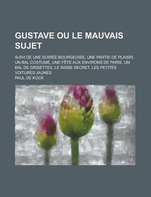 Book cover for Gustave Ou Le Mauvais Sujet; Suivi de Une Soiree Bourgeoise, Une Partie de Plaisir, Un Bal Costume, Une Fete Aux Environs de Paris, Un Bal de Grisette