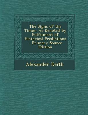 Book cover for The Signs of the Times, as Denoted by Fulfilment of Historical Predictions - Primary Source Edition