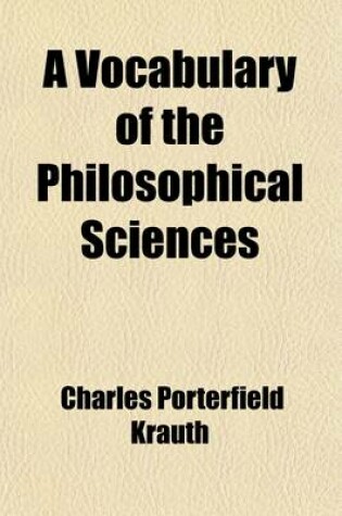Cover of A Vocabulary of the Philosophical Sciences; Including the Vocabulary of Philosophy, Mental, Moral and Metaphysical