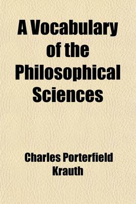 Book cover for A Vocabulary of the Philosophical Sciences; Including the Vocabulary of Philosophy, Mental, Moral and Metaphysical