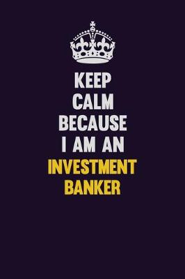 Book cover for Keep calm Because I Am An Investment banker