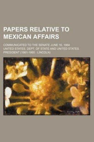 Cover of Papers Relative to Mexican Affairs; Communicated to the Senate June 16, 1864