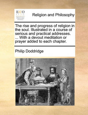 Book cover for The rise and progress of religion in the soul. Illustrated in a course of serious and practical addresses. ... With a devout meditation or prayer added to each chapter.