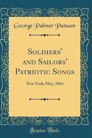 Cover of Soldiers' and Sailors' Patriotic Songs: New York, May, 1864 (Classic Reprint)