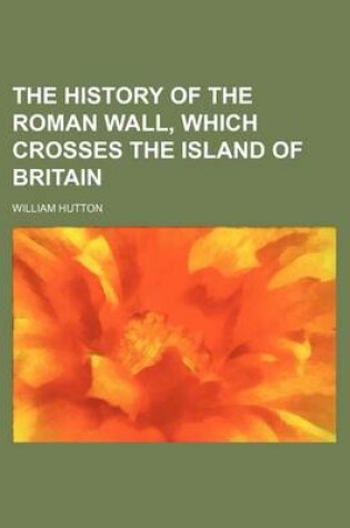 Cover of The History of the Roman Wall, Which Crosses the Island of Britain