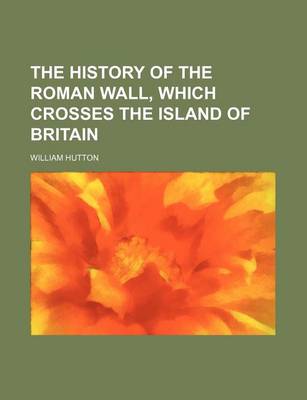 Book cover for The History of the Roman Wall, Which Crosses the Island of Britain