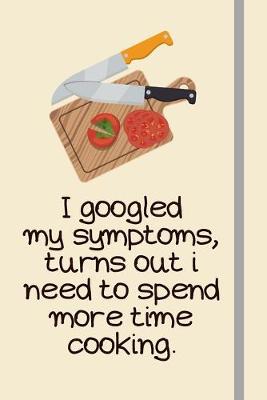 Book cover for I googled my symptoms, turns out i need to spend more time cooking.