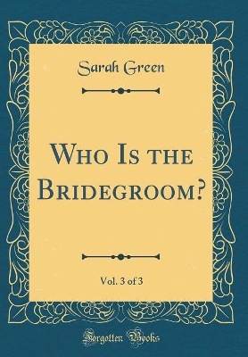 Book cover for Who Is the Bridegroom?, Vol. 3 of 3 (Classic Reprint)