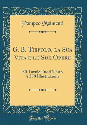 Book cover for G. B. Tiepolo, La Sua Vita E Le Sue Opere