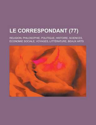 Book cover for Le Correspondant; Religion, Philosophie, Politique, Histoire, Sciences, Economie Sociale, Voyages, Litterature, Beaux Arts (77)