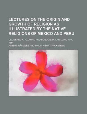 Book cover for Lectures on the Origin and Growth of Religion as Illustrated by the Native Religions of Mexico and Peru; Delivered at Oxford and London, in April and