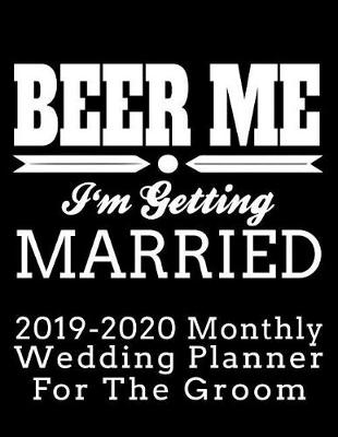 Cover of Beer Me I'm Getting Married 2019-2020 Monthly Wedding Planner for the Groom