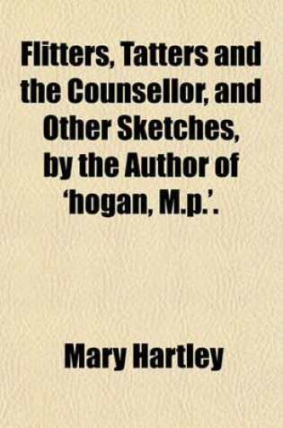 Cover of Flitters, Tatters and the Counsellor, and Other Sketches, by the Author of 'Hogan, M.P.'.