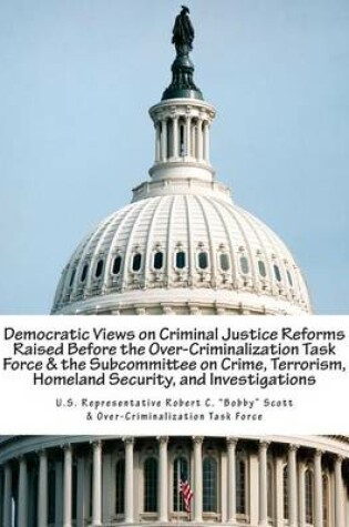 Cover of Democratic Views on Criminal Justice Reforms Raised Before the Over-Criminalization Task Force & the Subcommittee on Crime, Terrorism, Homeland Security, and Investigations