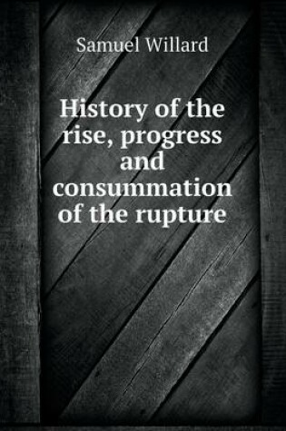 Cover of History of the rise, progress and consummation of the rupture