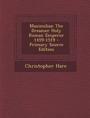 Book cover for Maximilian the Dreamer Holy Roman Emperor 1459-1519 - Primary Source Edition