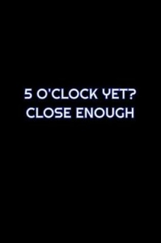 Cover of 5 O'Clock Yet? Close Enough