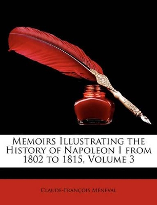 Book cover for Memoirs Illustrating the History of Napoleon I from 1802 to 1815, Volume 3